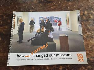 How Visitors Changed Our Museum: Transforming the Gallery of California Art at the Oakland Museum of California by Kathleen McLean, Barbara Henry