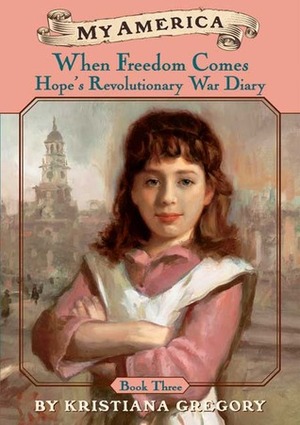 When Freedom Comes: Hope's Revolutionary War Diary, Book 3 by Kristiana Gregory