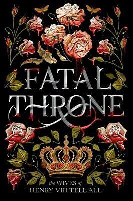 Fatal Throne: The Wives of Henry VIII Tell All by Candace Fleming, Stephanie Hemphill, Deborah Hopkinson, M.T. Anderson, Linda Sue Park, Jennifer Donnelly, Lisa Ann Sandell