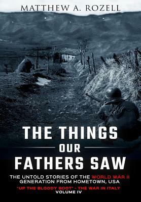 The Things Our Fathers Saw-The Untold Stories of the World War II Generation-Volume IV: Up the Bloody Boot-The War in Italy by Matthew Rozell