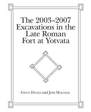 The 2003-2007 Excavations in the Late Roman Fort at Yotvata by Gwyn Davies, Jodi Magness