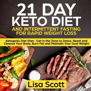 21 Day Keto Diet and Intermittent Fasting For Rapid Weight Loss: Ketogenic Diet Plan: Get in the Zone to Detox, Reset and Cleanse Your Body, Burn Fat by Lisa Scott