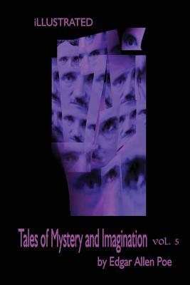 Tales of Mystery and Imagination Volume 5 by Edgar Allen Poe: Illustrated by Edgar Allan Poe