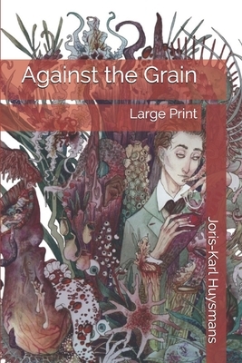 Against the Grain: Large Print by Joris-Karl Huysmans