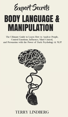 Expert Secrets - Body Language & Manipulation: The Ultimate Guide to Learn How to Analyze People, Control Emotions, Influence, Mind Control, and Persu by Terry Lindberg