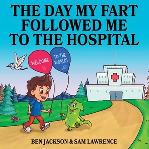 The Day My Fart Followed me to the Hospital by Sam Lawrence, Ben Jackson