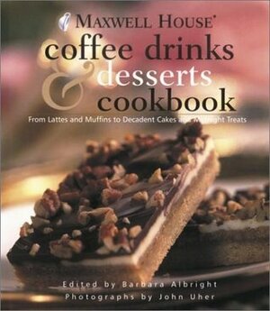 Maxwell House Coffee Drinks & Desserts Cookbook: From Lattes and Muffins to Decadent Cakes and Midnight Treats by John Uher, Barbara Albright