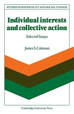 Individual Interests and Collective Action: Studies in Rationality and Social Change by James Samuel Coleman