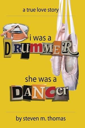 I Was a Drummer She Was a Dancer by Steven M. Thomas