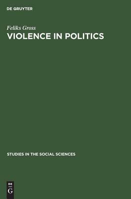 Violence in Politics: Terror and Political Assassination in Eastern Europe and Russia by Feliks Gross