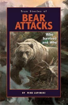 True Stories of Bear Attacks: Who Survived and Why by Mike Lapinski