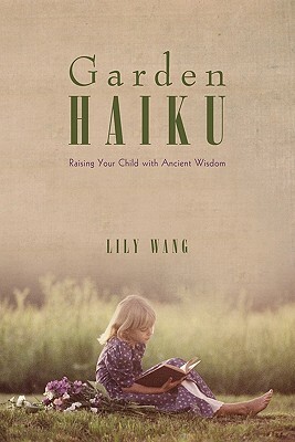 Garden Haiku: Raising Your Child with Ancient Wisdom by Lily Wang