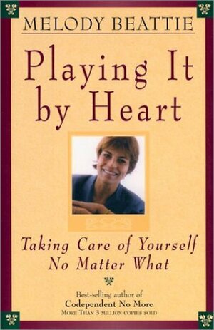 Playing It by Heart: Taking Care of Yourself No Matter What by Melody Beattie