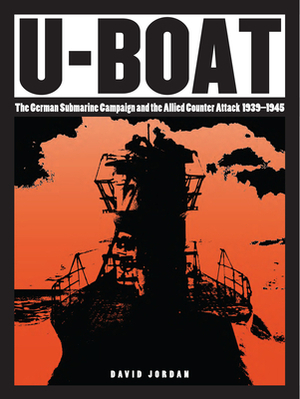 U-Boat: The German Submarine Campaign and the Allied Counter Attack 1939-1945 by David Jordan
