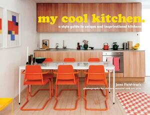 My Cool Kitchen: A Style Guide to Unique and Inspirational Kitchens by Jane Field-Lewis