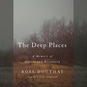 The Deep Places: A Memoir of Illness and Discovery by Ross Douthat