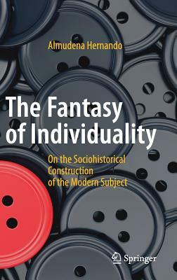 The Fantasy of Individuality: On the Sociohistorical Construction of the Modern Subject by Almudena Hernando