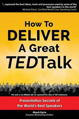 How to Deliver a Great TED Talk: Presentation Secrets of the World's Best Speakers by Akash Karia