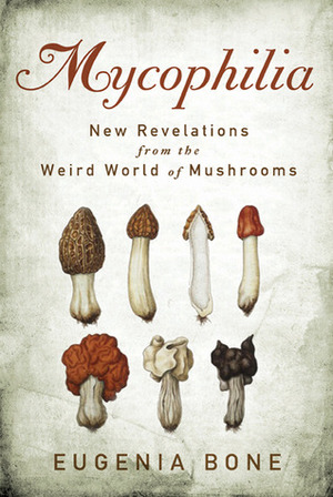 Mycophilia: Revelations from the Weird World of Mushrooms by Eugenia Bone