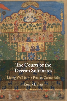 The Courts of the Deccan Sultanates by Emma J. Flatt