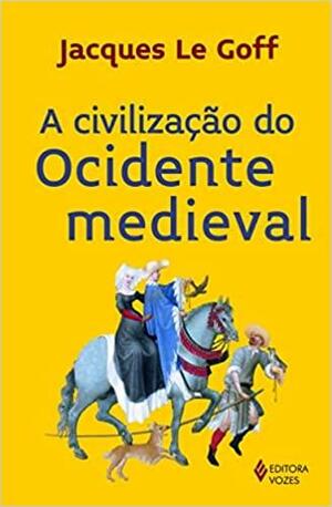 A Civilização do Ocidente medieval by Jacques Le Goff