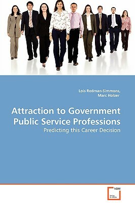 Attraction to Government Public Service Professions - Predicting This Career Decision by Marc Holzer, Lois Redman-Simmons