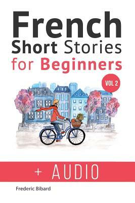 French: Short Stories for Beginners + French Audio Vol 2: Improve your reading and listening skills in French. Learn French wi by Frederic Bibard