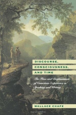 Discourse, Consciousness, and Time: The Flow and Displacement of Conscious Experience in Speaking and Writing by Wallace Chafe