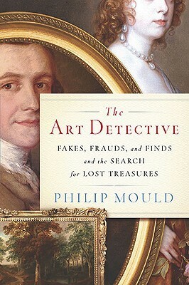 The Art Detective: Fakes, Frauds and Finds and the Search for Lost Treasures by Philip Mould
