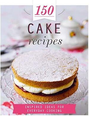 150 Cake Recipes: Inspired Ideas for Everyday Cooking by Parragon Books Ltd