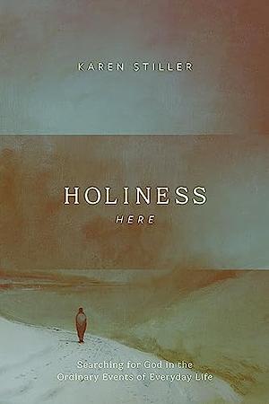 Holiness Here: Searching for God in the Ordinary Events of Everyday Life by Karen Stiller