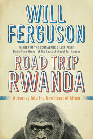 Road Trip Rwanda: A Journey Into the New Heart of Africa by Will Ferguson