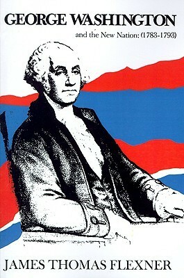 George Washington and the New Nation, 1783-1793 by James Thomas Flexner
