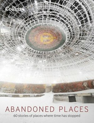 Abandoned Places: 60 stories of places where time stopped by Richard Happer