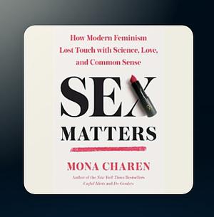 Sex Matters: How Modern Feminism Lost Touch with Science, Love, and Common Sense by Mona Charen