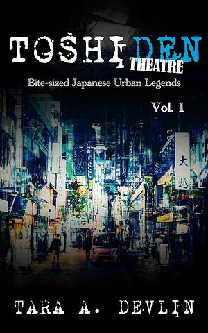 Toshiden Theatre: Bite-sized Japanese Urban Legends: Volume One by Tara A. Devlin