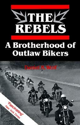The Rebels: A Brotherhood of Outlaw Bikers by Daniel Wolf