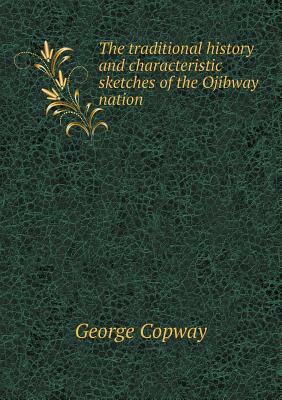 The traditional history and characteristic sketches of the Ojibway Nation by George Copway