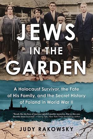 Jews in the Garden: A Holocaust Survivor, the Fate of His Family, and the Secret History of Poland in World War II by Judy Rakowsky
