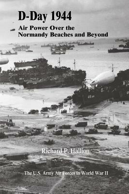 D-Day 1944: Air Power Over the Normandy Beaches and Beyond by Richard P. Hallion