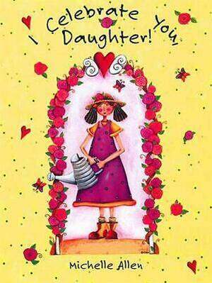 I Celebrate You, Daughter by T. J. Mills, Michelle Allen, Beverly Burge, Joy Marie