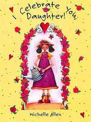 I Celebrate You, Daughter by T. J. Mills, Michelle Allen, Joy Marie, Beverly Burge