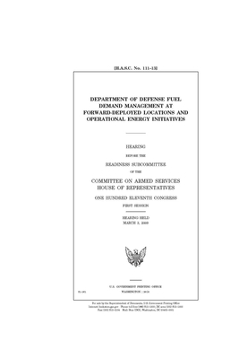 Department of Defense fuel demand management at forward-deployed locations and operational energy initiatives by Committee on Armed Services (house), United States House of Representatives, United State Congress