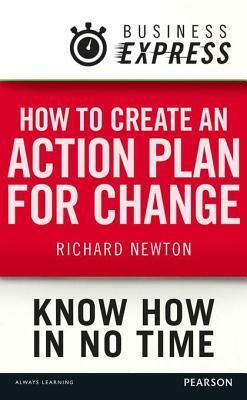 Business Express: How to Create an Action Plan for Change: Setting Practical Steps and Achievable Goals by Richard Newton