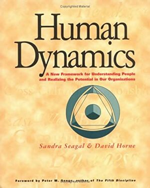 Human Dynamics: A New Framework for Understanding People & Realizing the Potential in Our Organizations by Sandra Seagal, David Horne