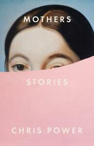 Mothers: Stories by Chris Power