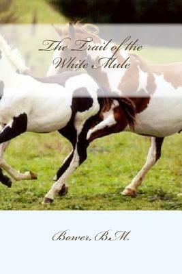 The Trail of the White Mule by Bower B. M.