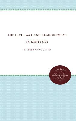 The Civil War and Readjustment in Kentucky by E. Merton Coulter