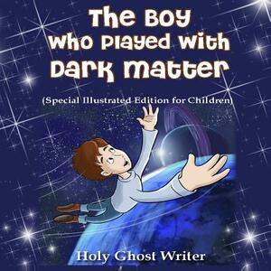 The Boy Who Played With Dark Matter (Special Illustrated Edition for Children) by Holy Ghost Writer