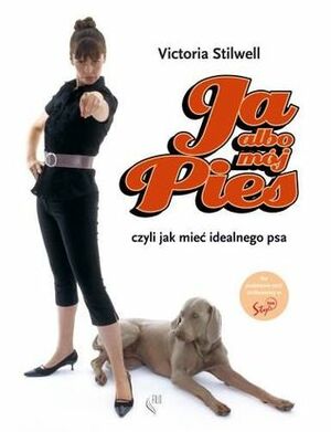 Ja Albo Mój Pies: Czyli Jak Mieć Idealnego Psa by Barbara Włodarek, Victoria Stilwell